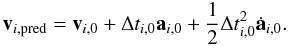 \begin{eqnarray} \textbf{v}_{i,\rm pred} = \textbf{v}_{i,0} + \Delta t_{i,0} \textbf{a}_{i,0} + \frac{1}{2} {\Delta t}^2_{i,0} \dot{\textbf{a}}_{i,0}. \label{v_p} \end{eqnarray}