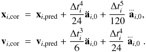 \begin{eqnarray} \label{x_c} \textbf{x}_{i,\rm cor} &=& \textbf{x}_{i,\rm pred} + \frac{\Delta t_i^4}{24} \ddot{\textbf{a}}_{i,0} + \frac{\Delta t_i^5}{120} \stackrel{...}{\textbf{a}}_{i,0}, \nonumber\\ \label{v_c} \textbf{v}_{i, \rm cor} &=& \textbf{v}_{i,\rm pred} + \frac{\Delta t_i^3}{6} \ddot{\textbf{a}}_{i,0} + \frac{\Delta t_i^4}{24} \stackrel{...}{\textbf{a}}_{i,0}. \end{eqnarray}