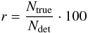 \begin{equation} r = \frac{N_{\rm{true}}}{N_{\rm{det}}} \cdot 100 \end{equation}