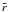$\tilde{r}$