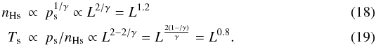 \begin{eqnarray} n_{\rm Hs} &\propto& p_{\rm s}^{1/\gamma} \propto L^{2/\gamma} = L^{1.2}\\ T_{\rm s} &\propto& p_{\rm s} / n_{\rm Hs} \propto L^{2 - 2/\gamma} = L^{\frac{2 \left(1 - /\gamma\right)}{\gamma}} = L^{0.8} . \end{eqnarray}