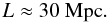 \begin{equation} L \approx 30 \textrm{ Mpc} . \end{equation}