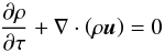 \begin{equation} \label{eRho} \frac{\partial \rho}{\partial \tau} + \nabla \cdot \left( \rho \vec{u} \right) = 0 \end{equation}