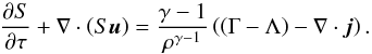 \begin{equation} \label{eS} \frac{\partial S}{\partial \tau} + \nabla \cdot \left( S \vec{u} \right) = \frac{\gamma - 1}{\rho^{\gamma-1}} \left(\left( \Gamma - \Lambda \right) - \nabla \cdot \vec{j}\right) . \end{equation}