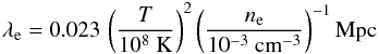 \begin{equation} \lambda_{\rm e} = 0.023 \, \left(\frac{T}{10^8 \textrm{ K}}\right)^{2} \left(\frac{n_{\rm e}}{10^{-3} \textrm{ cm}^{-3}}\right)^{-1}\textrm{Mpc} \end{equation}
