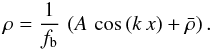 \begin{equation} \label{ePancake} \rho = \frac{1}{f_{\rm b}} \, \left( A \, \cos\left( k \, x \right) + \bar{\rho} \right) . \end{equation}