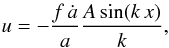 \begin{equation} u = - \frac{f \, \dot{a}}{a} \frac{A \sin( k \, x )}{k} , \end{equation}