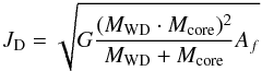 \begin{equation} J_{\rm D}=\sqrt{G{\frac{(M_{\rm WD}\cdot M_{\rm core})^2}{M_{\rm WD}+M_{\rm core}}}A_f} \end{equation}