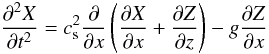\begin{equation} {\partial^2X\over\partial t^2}=c_{\rm s}^2{\partial\over\partial x}\left({\partial X\over\partial x}+ {\partial Z\over\partial z}\right) - g{\partial Z\over\partial x} \label{eq2} \end{equation}