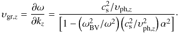 \begin{equation} \upsilon_{{\rm gr},z} = {\partial\omega\over\partial k_z} = \frac{c_{\rm s}^2 / \upsilon_{{\rm ph},z}} { \left[1 - \left(\omega_\mathrm{BV}^2 / \omega^2\right) \left(c_{\rm s}^2 / \upsilon_{{\rm ph},z}^2\right) \alpha^2\right]}\cdot \label{eq9} \end{equation}