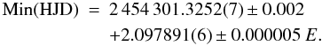 \begin{eqnarray} {\rm Min (HJD)}& =& 2\,454\,301.3252(7) \pm 0.002 \\ && + 2.097891(6) \pm 0.000005~E. \end{eqnarray}