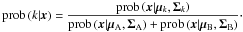 \begin{equation} % \label{eq:def_true_cluster_posteriors} \prob\left(k|\vec x\right) = \frac{\prob\left(\vec x|\vec\mu_k,\mat\Sigma_k\right)}{\prob\left(\vec x|\vec\mu_{\rm A},\mat\Sigma_{\rm A}\right) + \prob\left(\vec x|\vec\mu_{\rm B},\mat\Sigma_{\rm B}\right)} \cdot \end{equation}