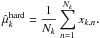 \begin{equation} % \label{eq:def:hard_estimator} \hat\mu_k^{\rm hard} = \frac{1}{N_k}\sum_{n=1}^{N_k} x_{k,n}. \end{equation}