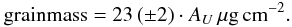 $${\rm grain mass} = 23\, (\pm 2)\cdot A_{U}\,\mu\rm g\,cm^{-2}.$$