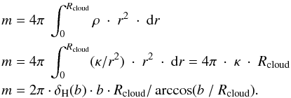 \appendix \setcounter{section}{2} \begin{eqnarray*} && m = 4\pi \ \int_{0}^{R_{\rm cloud}} \rho\ \cdot\ r^{2}\ \cdot\ {\rm d}r\\ &&m = 4\pi\ \int_{0}^{R_{\rm cloud}} (\kappa /r^{2})\ \cdot\ r^{2}\ \cdot\ {\rm d}r = 4\pi\ \cdot\ \kappa\ \cdot\ R_{\rm cloud}\\ && m = 2\pi \cdot \delta_{\rm H}(b) \cdot b\cdot R_{\rm cloud} / \arccos(b\ /\ R_{\rm cloud}). \end{eqnarray*}