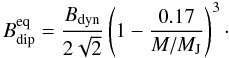\begin{equation} \label{eq:correction} B_{\rm dip}^{\rm eq} = \frac{B_{\rm dyn}}{2\sqrt{2}} \left(1 - \frac{0.17}{M/M_{\rm J}}\right)^3\cdot \end{equation}