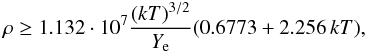 \begin{equation} % \label{eq:dens_etae0} \rho \geq 1.132 \cdot 10^{7} \frac{(kT)^{3/2}}{Y_{\rm e}} (0.6773 + 2.256 \, kT), \end{equation}