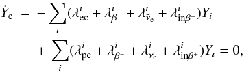 \begin{eqnarray} % \dot{Y}_{\rm e} & = & -\sum_i (\lambda^i_{{\rm ec}} + \lambda^i_{\beta^+} + \lambda^i_{\bar{\nu}_{\rm e}} + \lambda^i_{{\rm in}\beta^-}) Y_i \nonumber\\ & & +\, \sum_i (\lambda^i_{{\rm pc}} + \lambda^i_{\beta^-} + \lambda^i_{\nu_{\rm e}} + \lambda^i_{{\rm in}\beta^+}) Y_i =0, \label{eq:dotye} \end{eqnarray}