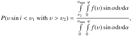 \begin{equation} P(\upsilon \sin i < \upsilon_1\ {\rm with}\ \upsilon > \upsilon_2)= \frac{\int\limits_{\upsilon_2}^{\upsilon_{\rm max}}\int\limits_0^{\varphi} f(\upsilon)\sin \alpha {\rm d}\upsilon {\rm d}\alpha} {\int\limits_0^{\upsilon_{\rm max}}\int\limits_0^{\varphi} f(\upsilon)\sin \alpha {\rm d}\upsilon {\rm d}\alpha}, \label{eq:dis} \end{equation}