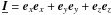 $\underbar{\vec{I}} = \ex\ex + \ey\ey + \ez\ez$