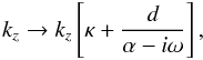 \begin{equation} k_z \rightarrow {k_z}\left[{\kappa + \frac{d}{\alpha - i\omega}}\right]\label{wave.trans1}, \end{equation}