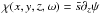 $\chi(x,y,z,\omega) = \tts\partial_{z}\psi$