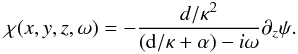 \begin{equation} \chi(x,y,z,\omega) = - \frac{d/\kappa^2}{ ({\rm d}/\kappa + \alpha)-i\omega } \partial_z\psi. \end{equation}