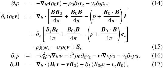 \begin{eqnarray} \partial_t\rho &=& -\bnabla_h\dotp(\rho_0 \bbv) - \rho_0\partial_{\tz}v_z - v_z\partial_{\tz} \rho_0,\label{mod.cont}\\ \partial_t \left(\rho_0\bbv\right) &=& \bnabla_h\cdot \left[\frac{\bB\bB_0}{4\pi} + \frac{\bB_0\bB}{4\pi} -\left(p + \frac{\bB_0\cdot\bB}{4\pi}\right)\vec{I}\right] \nonumber\\ &\quad +& \partial_{\tz}\left[\frac{B_z\bB_0}{4\pi} + \frac{B_{0z}\bB}{4\pi} -\left(p + \frac{\bB_0\cdot\bB}{4\pi}\right)\ez\right] \nonumber\\ &\quad -& \rho \tilde{g}_0\ez - \sigma\rho_0\bbv + \vec{S},\\ \partial_t p &=&-c_0^2\rho_0\bnabla_h\dotp\bbv - c^2\rho_0\partial_{\tz}v_z - \bbv\dotp\bnabla_h p_0 - v_z\partial_{\tz} p_0,\label{adiab.pml}\\ \partial_t \bB &=& \bnabla_h\cdot\left( \bB_0\bbv- \bbv\bB_0\right) + \partial_{\tz}\left(B_{0z}\bbv - v_z\bB_0\right),\label{mod.induction} \end{eqnarray}