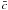 $\bar{c}$
