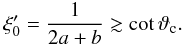 \begin{equation} \xi'_{0} = \frac{1}{2a+b} \gtrsim \cot \vartheta_\mathrm{c}. \end{equation}