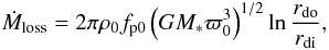 \begin{equation} \dot{M}_\mathrm{loss} = 2\pi \rho_{0} f_\mathrm{p0} \left( GM_{*} \varpi_{0}^{3} \right)^{1/2} \ln \frac{r_\mathrm{do}}{r_\mathrm{di}}, \label{mloss} \end{equation}