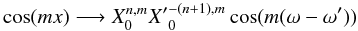 \begin{equation} \cos (mx) \longrightarrow X_0^{n,m} {X'}_{0}^{-(n+1), m} \cos(m(\om-\om') ) \end{equation}