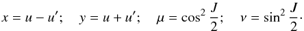 \begin{equation} x = u-u' ;\quad y= u+u' ;\quad \mu = \cos^2 \frac{J}{2} ;\quad \nu = \sin^2 \frac{J}{2} \cdot \end{equation}