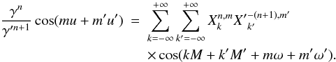 \begin{eqnarray} % \frac{\ga^n}{\ga'^{n+1}}\cos (mu +m'u')&=&\sum_{k=-\infty}^{+\infty}\sum_{{k'=-\infty}}^{+\infty} X_k^{n,m} {X'}_{k'}^{-(n+1), m'} \nonumber \\ \label{eq.transfiiii} & &\times \cos(kM+k'M'+m\om+m'\om') . \end{eqnarray}