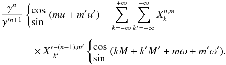\begin{eqnarray} \frac{\ga^n}{\ga'^{n+1}}&&\!\!\!\!\! \left\{\EQM{\cos\cr\sin}\right. ( m u+m'u')=\sum_{k=-\infty}^{+\infty}\sum_{{k'=-\infty}}^{+\infty} X_k^{n,m} \crm && \times\, {X'}_{k'}^{-(n+1), m'} \left\{\EQM{\cos\cr\sin}\right.(kM+k'M'+m\om+m'\om'). \label{eq.transfii} \end{eqnarray}