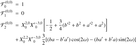 \begin{eqnarray*} % \cF_{0}^{(0,0)} &=&1\nonumber\\ \cF_{1}^{(0,0)} &=&0\nonumber\\ \cF_{2}^{(0,0)} &=& X_0^{2,0}{X'}_{0}^{-3, 0}\left[ -\frac{1}{2} +\frac{3}{4}( b'^2 + b^2 + a'^2 + a^2) \right]\nonumber\\ &&\!\!\!\! \!\!\! + \, X_0^{2,2}{X'}_{0}^{-3, 0}\, \frac{3}{2}[ ( b a - b' a') \cos(2 \om) -( b a' + b' a )\sin(2 \om) ]\nonumber % \end{eqnarray*}