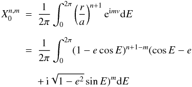 \appendix \setcounter{section}{1} \begin{eqnarray} X_0^{n,m} &= & \frac{1}{2\pi}\int_0^{2\pi} \left(\frac{r}{a}\right)^{n+1} \e^{\i mv} {\rm d}E \nonumber \\[2mm] &=& \frac{1}{2\pi}\int_0^{2\pi} (1-e\cos E)^{n+1-m} (\cos E -e\nonumber \\[2mm] && +\, {\rm i}\sqrt{1-e^2}\sin E)^m {\rm d}E \label{eq.anomE} \end{eqnarray}