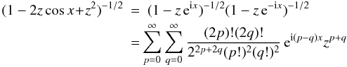 \begin{eqnarray} % (1-2z\cos x \! +\! z^2)^{-1/2} & =& (1-z \,\e^{\i x})^{-1/2}(1-z \,\e^{-\i x})^{-1/2} \nonumber \\ &=& \!\!\sum_{p=0}^{\infty}\sum_{q=0}^{\infty}\frac{(2p)!(2q)!}{2^{2p+2q}(p!)^2(q!)^2} \,\e^{\i(p-q)x} z^{p+q} % % \end{eqnarray}