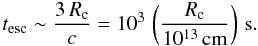 \begin{equation} t_{\rm esc}\sim \frac{3\,R_{\rm c}}{c} = 10^3\, \left(\frac{R_{\rm c}}{10^{13}\, \rm{cm}}\right)\,{\rm s}. \end{equation}