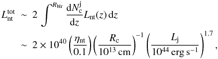 \begin{eqnarray} \label{Lrad_tot} L_{\rm nt}^{\rm tot} &\sim &2\, \int^{R_{\rm blr}} \frac{{\rm d}N_{\rm c}^{\rm j}}{{\rm d}z} L_{\rm nt}(z)\, {\rm d}z\nonumber \\ {}&\sim & 2\times10^{40} \left(\frac{\eta_{\rm nt}}{0.1}\right) \left(\frac{R_{\rm c}}{10^{13}\,\rm{cm}}\right)^{-1} \left(\frac{L_{\rm j}}{10^{44}\,\rm{erg\,s^{-1}}}\right)^{1.7}, \end{eqnarray}