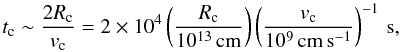 \begin{equation} t_{\rm c}\sim \frac{2 R_{\rm c}}{v_{\rm c}} = 2\times 10^4\left(\frac{R_{\rm c}}{10^{13}\,\rm{cm}}\right) \left(\frac{v_{\rm c}}{10^9\,\rm{cm\, s^{-1}}}\right)^{-1}\,{\rm s}, \end{equation}