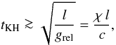 \begin{equation} t_{\rm KH}\ga \sqrt{\frac{l}{g_{\rm rel}}}=\frac{\chi\,l}{c}, \end{equation}