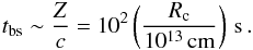 \begin{equation} t_{\rm bs} \sim \frac{Z}{c}=10^2 \left(\frac{R_{\rm c}}{10^{13}\, \rm{cm}} \right)\,{\rm s}\,. \end{equation}