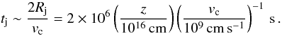 \begin{equation} t_{\rm j}\sim \frac{2 R_{\rm j}}{v_{\rm c}} = 2\times10^6 \left(\frac{z}{10^{16}\,{\rm cm}}\right) \left(\frac{v_{\rm c}}{10^9\,\rm{cm\, s^{-1}}}\right)^{-1} \,{\rm s}\,. \end{equation}