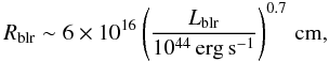 \begin{equation} \label{Rblr} R_{\rm blr}\sim 6\times 10^{16} \left(\frac{L_{\rm blr}}{10^{44}\,\rm{erg\,s^{-1}}}\right)^{0.7}\,\rm{cm}, \end{equation}
