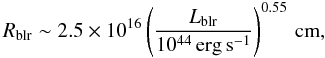 \begin{equation} \label{Rblr_07} R_{\rm blr}\sim 2.5\times 10^{16} \left(\frac{L_{\rm blr}}{10^{44}\,\rm{erg\,s^{-1}}}\right)^{0.55}\,\rm{cm}, \end{equation}