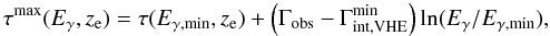 \begin{eqnarray} \label{taumax} \tau^{\rm max}(E_{\g},z_{\rm e}) = \tau(E_{\g,\rm min},z_{\rm e}) + \left(\Gamma_{\rm obs}-\Gamma_{\rm int,VHE}^{\rm min}\right)\ln(E_{\g}/E_{\g,\rm min}),\ \end{eqnarray}