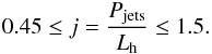\begin{equation} 0.45\leq j=\frac{P_{\rm jets}}{L_{\rm h}} \leq 1.5. \label{eqj} \end{equation}