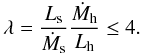 \begin{equation} \lambda=\frac{L_{\rm s}}{\dot{M}_{\rm s}}\frac{\dot{M}_{\rm h}}{L_{\rm h}} \leq 4. \label{eqlambda} \end{equation}