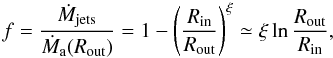 \begin{equation} f= \frac{\dot{M}_{\rm jets}}{\dot M_{\rm a}(R_{\rm out})} = 1-\left ( \frac{R_{\rm in}}{R_{\rm out}}\right )^{\xi} \simeq \xi \ln \frac{R_{\rm out}}{R_{\rm in}}, \end{equation}